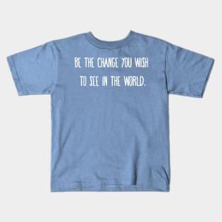 Be the change you wish to see in the world. Kids T-Shirt